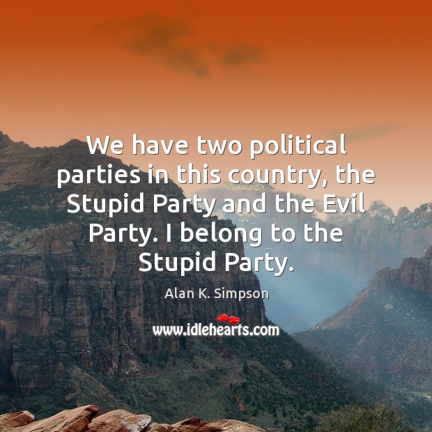 We have two political parties in this country, the Stupid Party and Alan K. Simpson Picture Quote