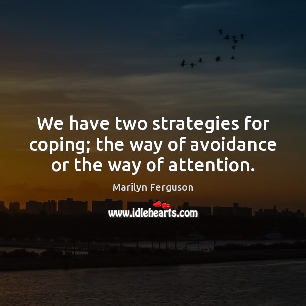 We have two strategies for coping; the way of avoidance or the way of attention. Marilyn Ferguson Picture Quote