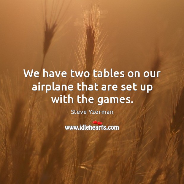 We have two tables on our airplane that are set up with the games. Steve Yzerman Picture Quote