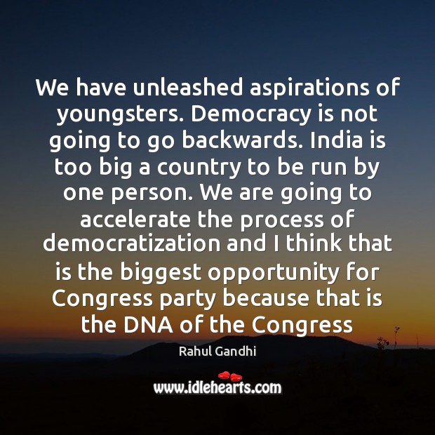 We have unleashed aspirations of youngsters. Democracy is not going to go Rahul Gandhi Picture Quote