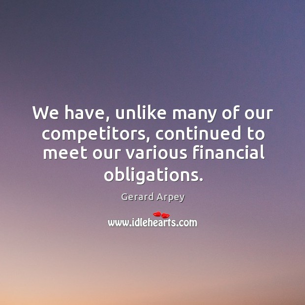 We have, unlike many of our competitors, continued to meet our various financial obligations. Image