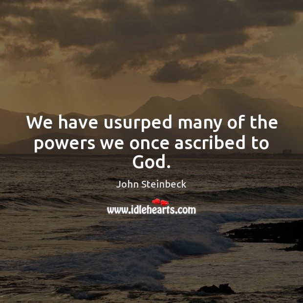 We have usurped many of the powers we once ascribed to God. John Steinbeck Picture Quote