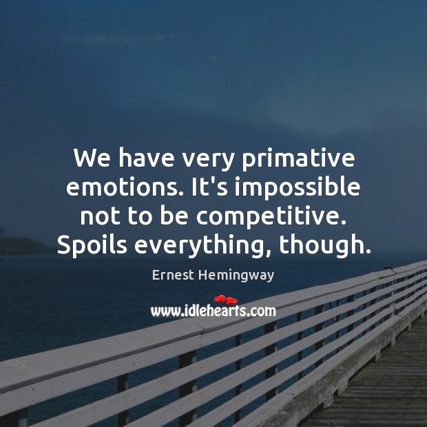 We have very primative emotions. It’s impossible not to be competitive. Spoils Image