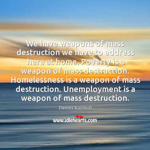 We have weapons of mass destruction we have to address here at home. Unemployment Quotes Image