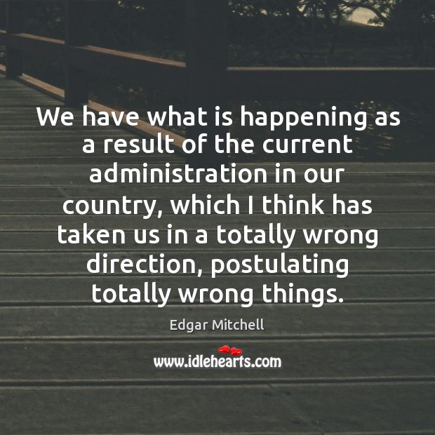 We have what is happening as a result of the current administration Edgar Mitchell Picture Quote