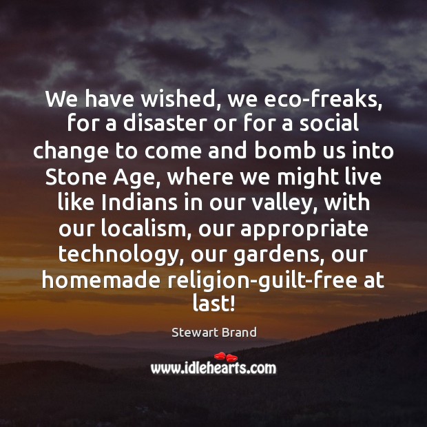 We have wished, we eco-freaks, for a disaster or for a social Stewart Brand Picture Quote