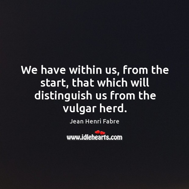 We have within us, from the start, that which will distinguish us from the vulgar herd. Jean Henri Fabre Picture Quote