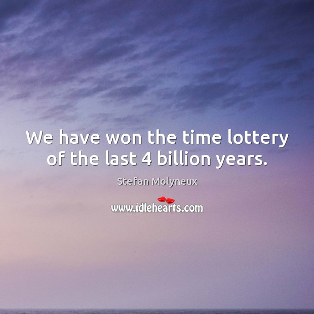 We have won the time lottery of the last 4 billion years. Stefan Molyneux Picture Quote