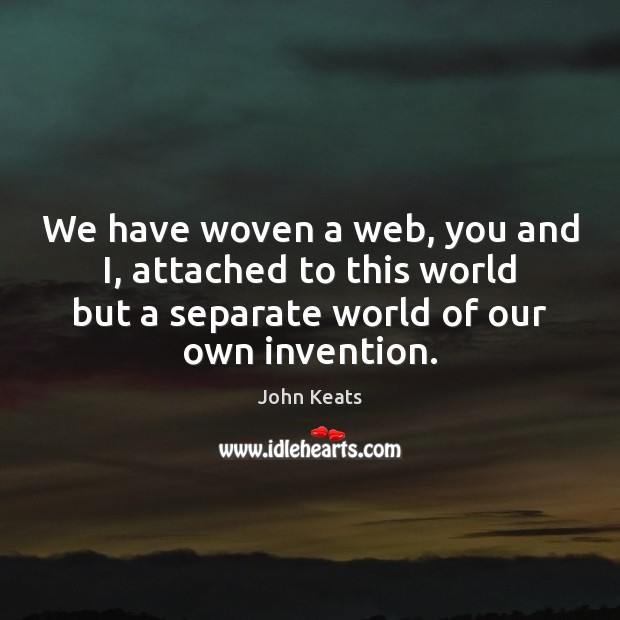 We have woven a web, you and I, attached to this world John Keats Picture Quote