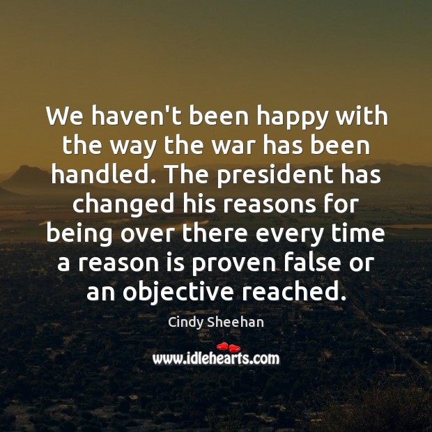 We haven’t been happy with the way the war has been handled. Cindy Sheehan Picture Quote