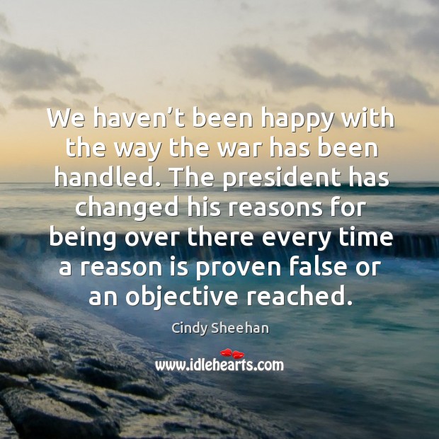 We haven’t been happy with the way the war has been handled. Cindy Sheehan Picture Quote