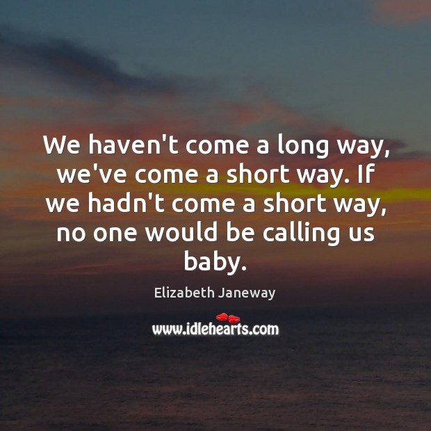 We haven’t come a long way, we’ve come a short way. If Elizabeth Janeway Picture Quote