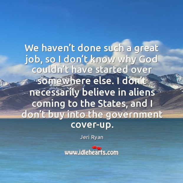 We haven’t done such a great job, so I don’t know why God couldn’t have started over somewhere else. Image