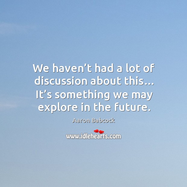 We haven’t had a lot of discussion about this… it’s something we may explore in the future. Future Quotes Image