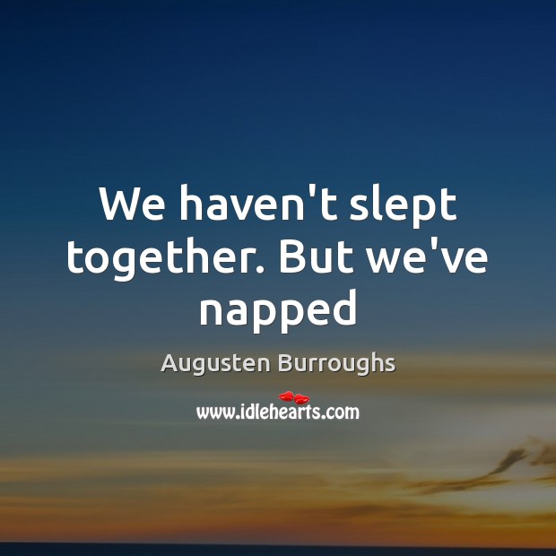 We haven’t slept together. But we’ve napped Augusten Burroughs Picture Quote