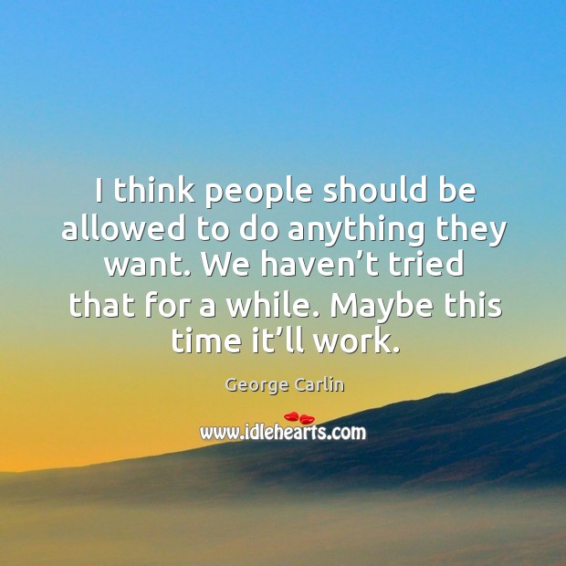 We haven’t tried that for a while. Maybe this time it’ll work. George Carlin Picture Quote