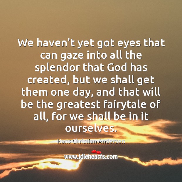We haven’t yet got eyes that can gaze into all the splendor Hans Christian Andersen Picture Quote
