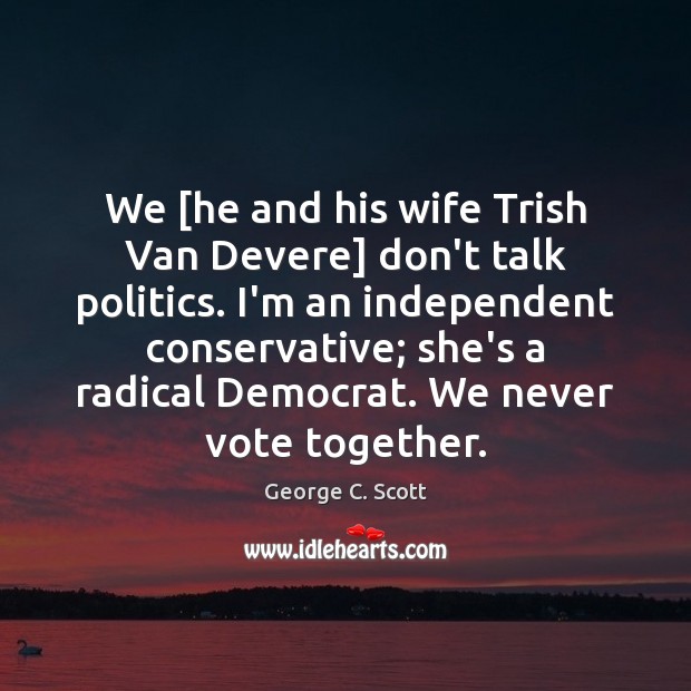 We [he and his wife Trish Van Devere] don’t talk politics. I’m George C. Scott Picture Quote