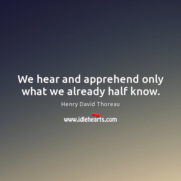 We hear and apprehend only what we already half know. Image