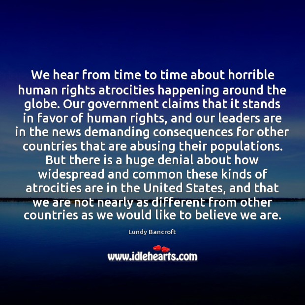 We hear from time to time about horrible human rights atrocities happening Lundy Bancroft Picture Quote