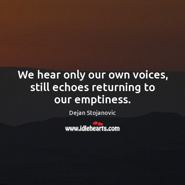 We hear only our own voices, still echoes returning to our emptiness. Dejan Stojanovic Picture Quote