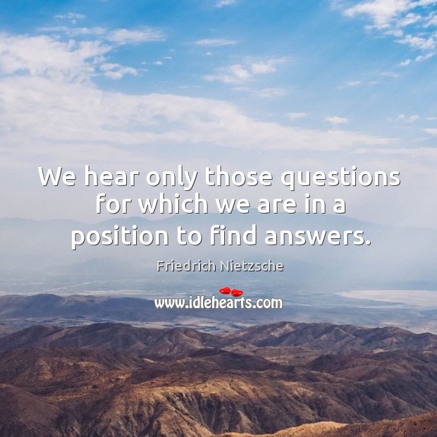 We hear only those questions for which we are in a position to find answers. Image