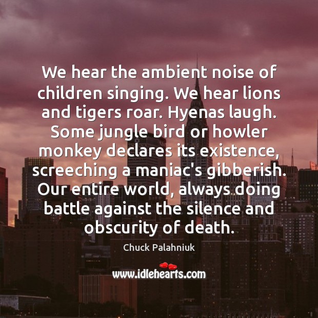 We hear the ambient noise of children singing. We hear lions and Chuck Palahniuk Picture Quote