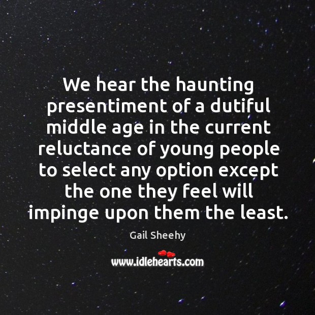 We hear the haunting presentiment of a dutiful middle age Gail Sheehy Picture Quote