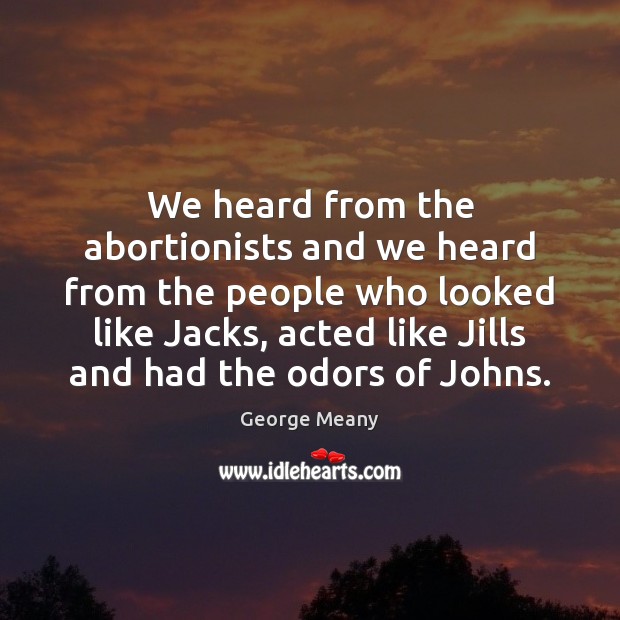 We heard from the abortionists and we heard from the people who George Meany Picture Quote