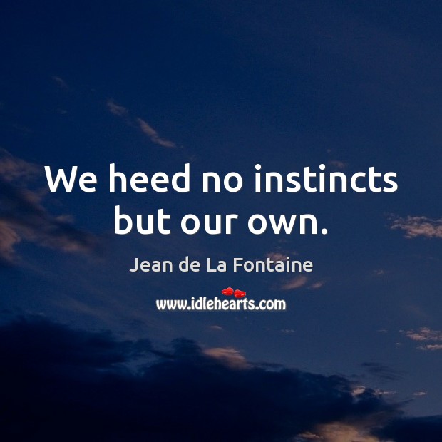 We heed no instincts but our own. Jean de La Fontaine Picture Quote