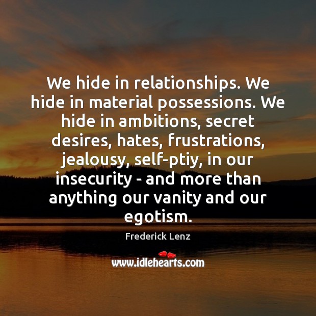 We hide in relationships. We hide in material possessions. We hide in Frederick Lenz Picture Quote