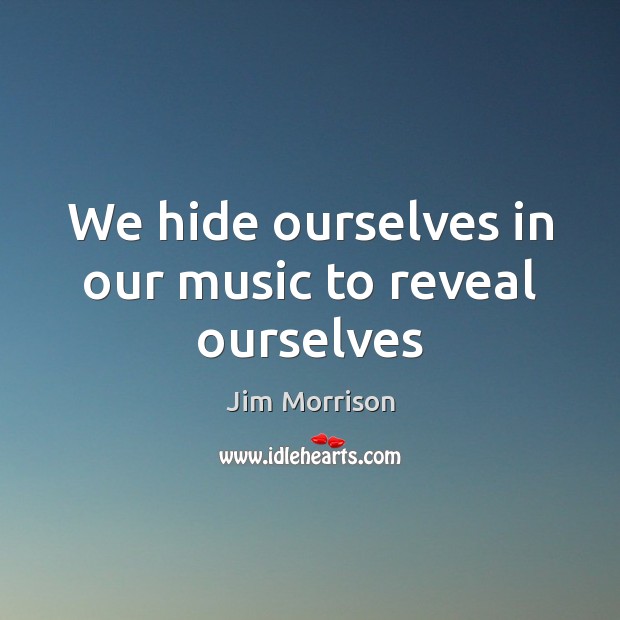 We hide ourselves in our music to reveal ourselves Image