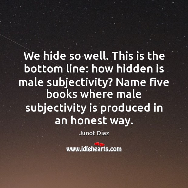 We hide so well. This is the bottom line: how hidden is Junot Diaz Picture Quote