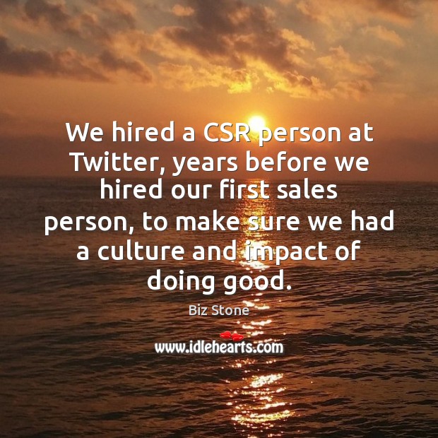 We hired a CSR person at Twitter, years before we hired our Biz Stone Picture Quote