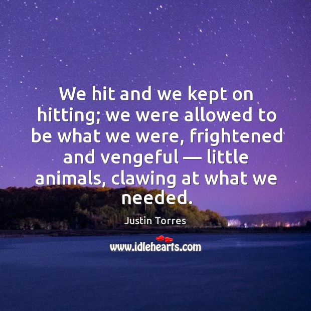 We hit and we kept on hitting; we were allowed to be Justin Torres Picture Quote