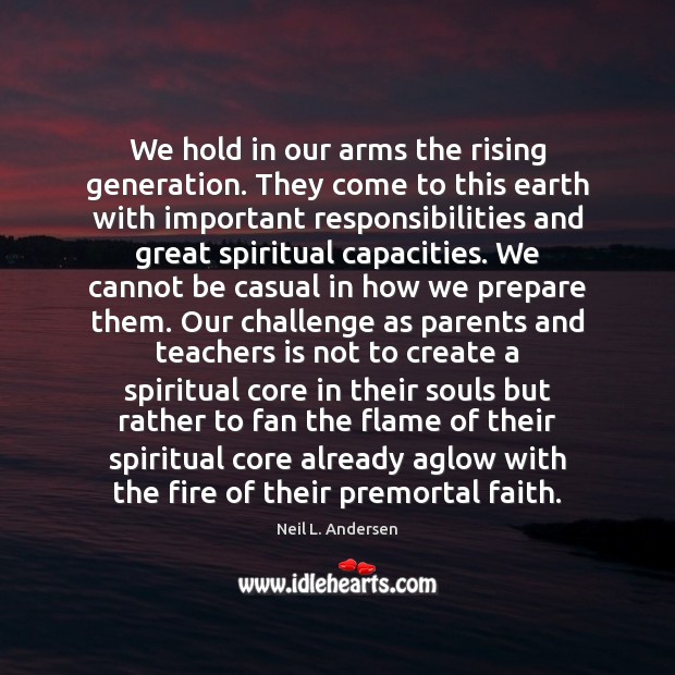 We hold in our arms the rising generation. They come to this Neil L. Andersen Picture Quote