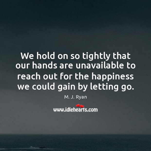 We hold on so tightly that our hands are unavailable to reach M. J. Ryan Picture Quote