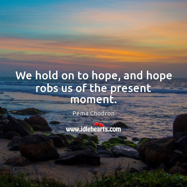 We hold on to hope, and hope robs us of the present moment. Pema Chodron Picture Quote