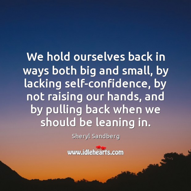 We hold ourselves back in ways both big and small, by lacking Sheryl Sandberg Picture Quote