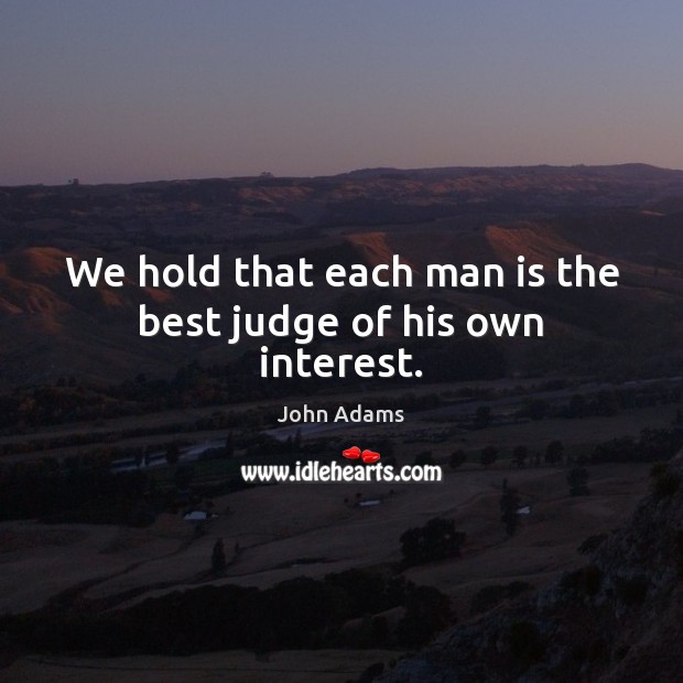 We hold that each man is the best judge of his own interest. Image