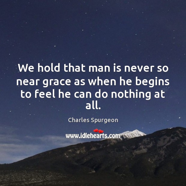 We hold that man is never so near grace as when he Charles Spurgeon Picture Quote