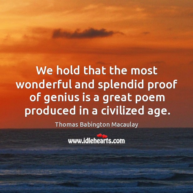 We hold that the most wonderful and splendid proof of genius is a great poem produced in a civilized age. Image