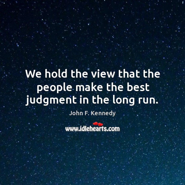 We hold the view that the people make the best judgment in the long run. John F. Kennedy Picture Quote