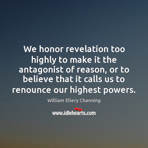 We honor revelation too highly to make it the antagonist of reason, William Ellery Channing Picture Quote