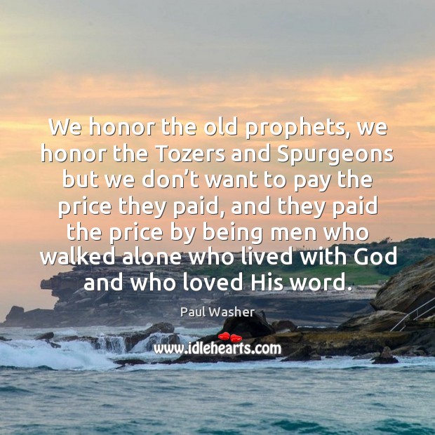 We honor the old prophets, we honor the Tozers and Spurgeons but Paul Washer Picture Quote