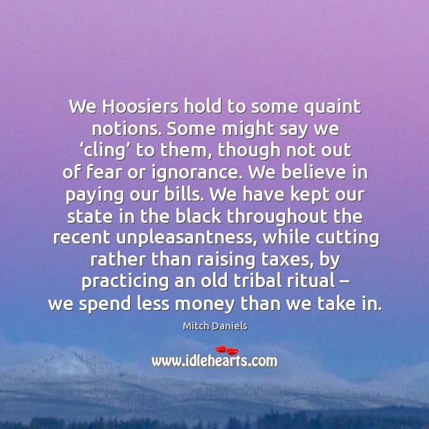We hoosiers hold to some quaint notions. Some might say we ‘cling’ to them, though not out Image