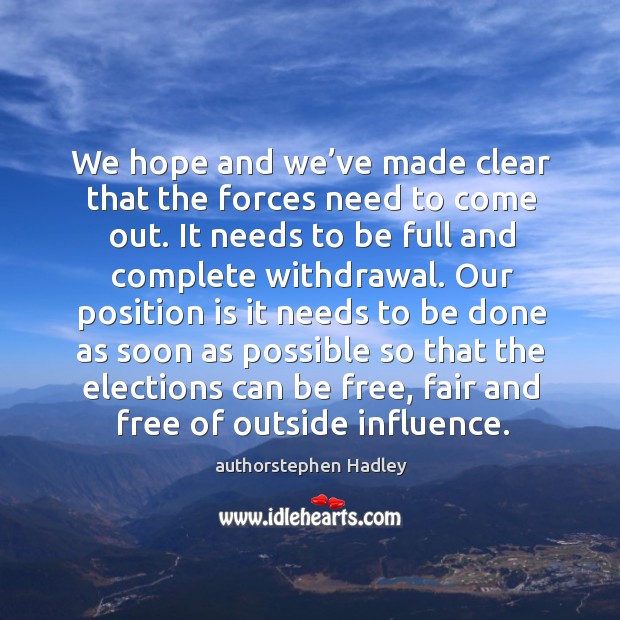 We hope and we’ve made clear that the forces need to come out. authorstephen Hadley Picture Quote