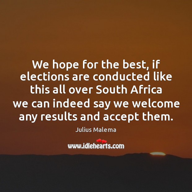 We hope for the best, if elections are conducted like this all Julius Malema Picture Quote