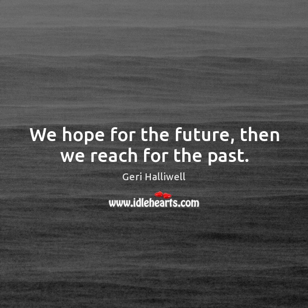 We hope for the future, then we reach for the past. Geri Halliwell Picture Quote