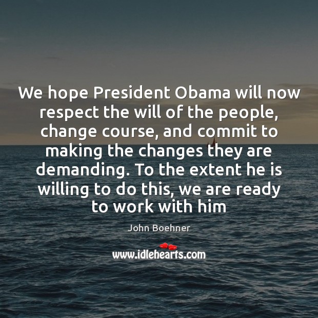 We hope President Obama will now respect the will of the people, John Boehner Picture Quote